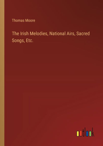 The Irish Melodies, National Airs, Sacred Songs, Etc.