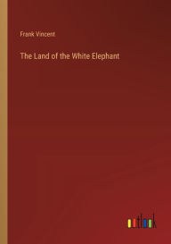 Title: The Land of the White Elephant, Author: Frank Vincent