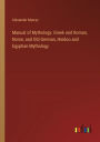 Manual of Mythology: Greek and Roman, Norse, and Old German, Hindoo and Egyptian Mythology