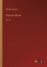 Title: Plutarch's Morals: Vol. III, Author: William Goodwin