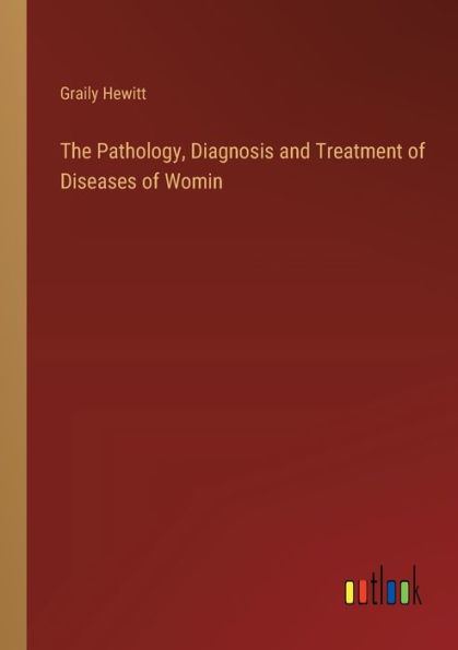 The Pathology, Diagnosis and Treatment of Diseases Womin