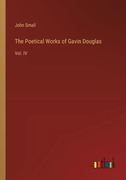 The Poetical Works of Gavin Douglas: Vol. IV