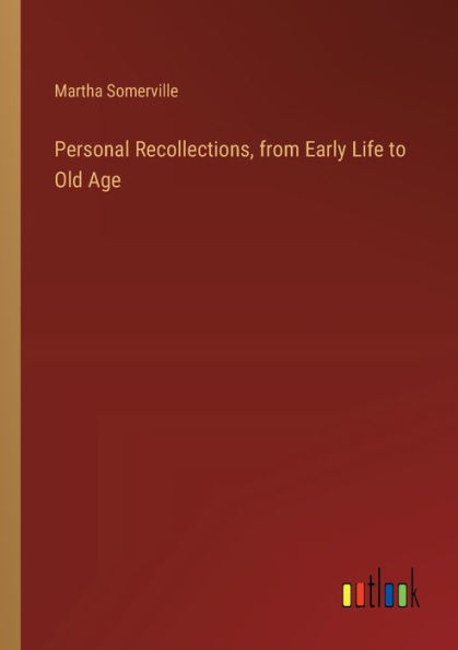 Personal Recollections, from Early Life to Old Age