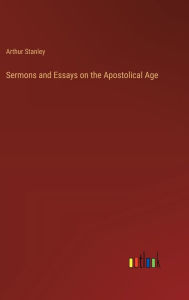 Title: Sermons and Essays on the Apostolical Age, Author: Arthur Stanley