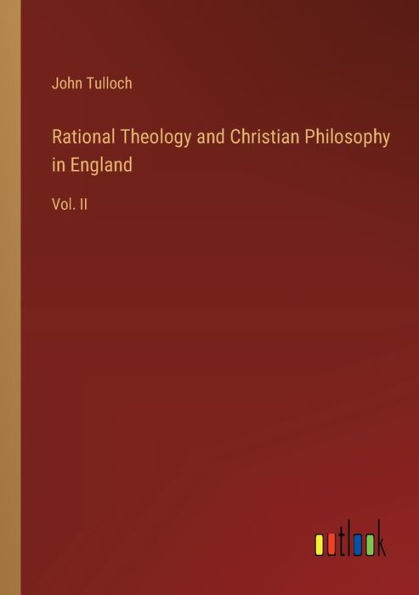 Rational Theology and Christian Philosophy England: Vol. II