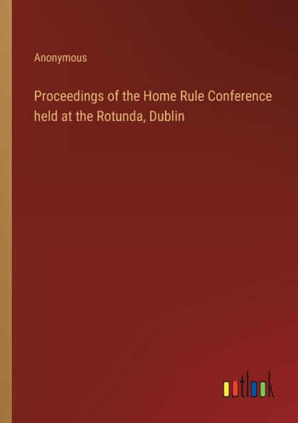 Proceedings of the Home Rule Conference held at Rotunda, Dublin