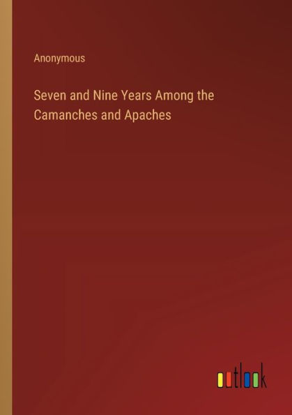 Seven and Nine Years Among the Camanches Apaches