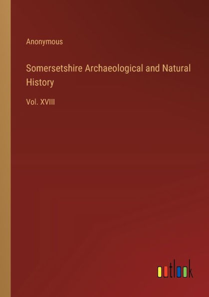 Somersetshire Archaeological and Natural History: Vol. XVIII