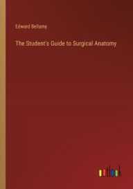 Title: The Student's Guide to Surgical Anatomy, Author: Edward Bellamy