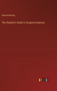 Title: The Student's Guide to Surgical Anatomy, Author: Edward Bellamy