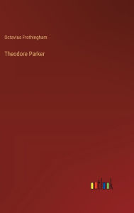 Title: Theodore Parker, Author: Octavius Frothingham