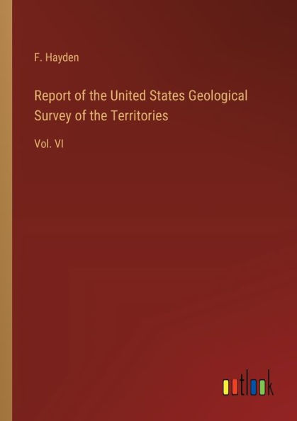 Report of the United States Geological Survey Territories: Vol. VI