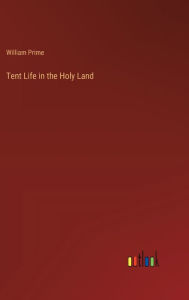 Title: Tent Life in the Holy Land, Author: William Prime