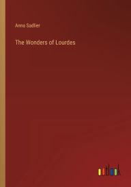 Title: The Wonders of Lourdes, Author: Anna Sadlier