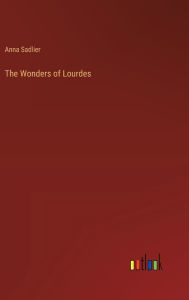 Title: The Wonders of Lourdes, Author: Anna Sadlier