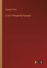 Title: A Tour Through the Pyrenees, Author: Hippolyte Taine