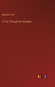 Title: A Tour Through the Pyrenees, Author: Hippolyte Taine