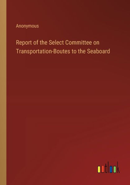 Report of the Select Committee on Transportation-Boutes to Seaboard