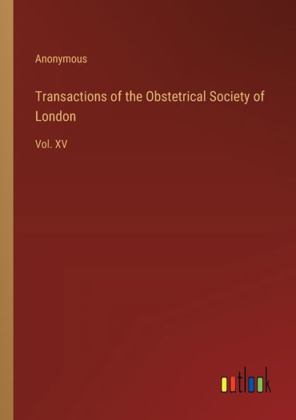 Transactions of the Obstetrical Society London: Vol. XV