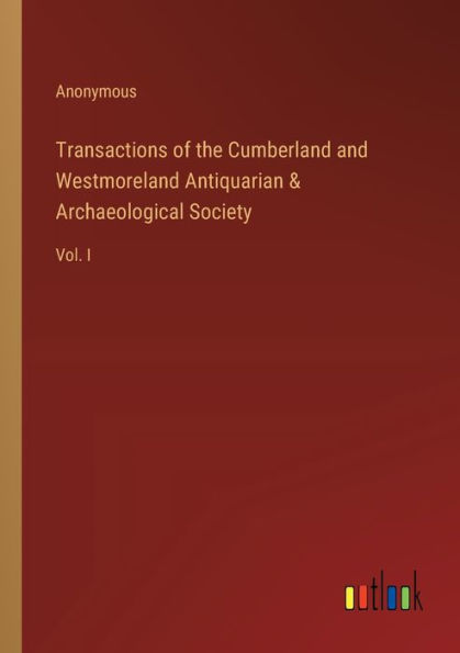 Transactions of the Cumberland and Westmoreland Antiquarian & Archaeological Society: Vol. I