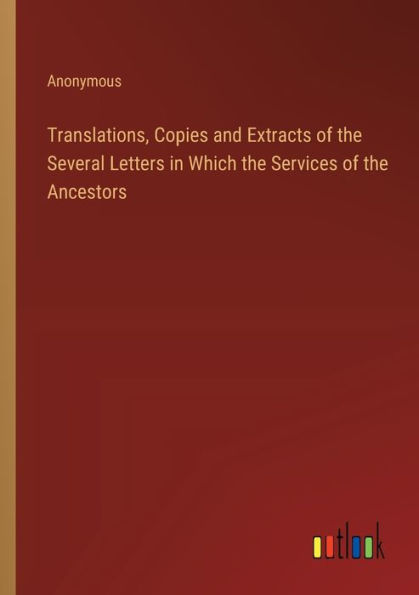 Translations, Copies and Extracts of the Several Letters Which Services Ancestors