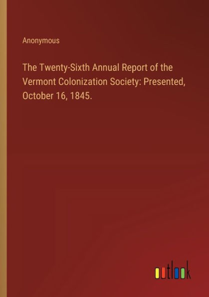 The Twenty-Sixth Annual Report of the Vermont Colonization Society: Presented, October 16, 1845.
