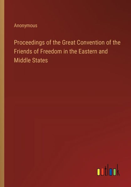 Proceedings of the Great Convention of the Friends of Freedom in the Eastern and Middle States