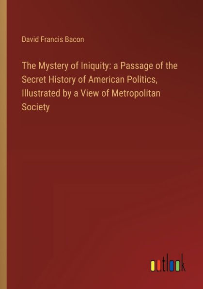 the Mystery of Iniquity: a Passage Secret History American Politics, Illustrated by View Metropolitan Society