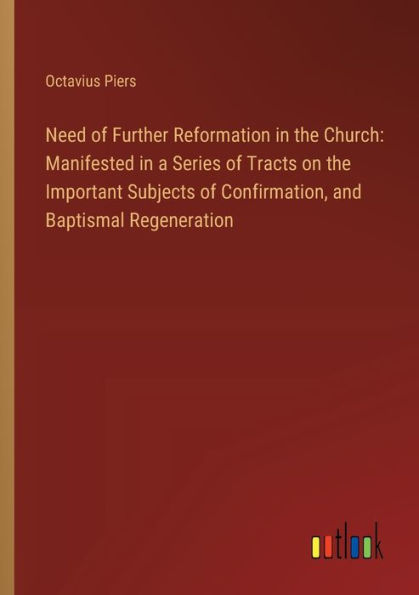 Need of Further Reformation the Church: Manifested a Series Tracts on Important Subjects Confirmation, and Baptismal Regeneration