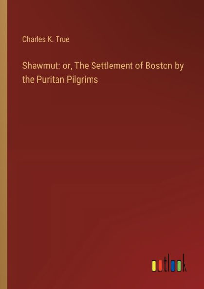 Shawmut: or, the Settlement of Boston by Puritan Pilgrims