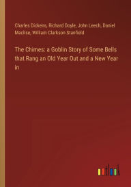 Title: The Chimes: a Goblin Story of Some Bells that Rang an Old Year Out and a New Year in, Author: Charles Dickens