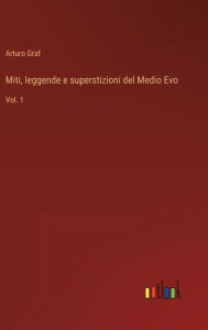 Title: Miti, leggende e superstizioni del Medio Evo: Vol. 1, Author: Arturo Graf