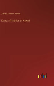 Title: Kiana: a Tradition of Hawaii, Author: James Jackson Jarves