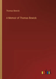Title: A Memoir of Thomas Bewick, Author: Thomas Bewick