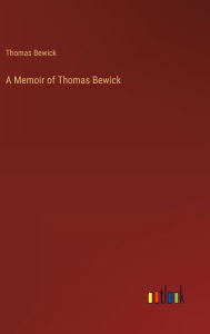 Title: A Memoir of Thomas Bewick, Author: Thomas Bewick