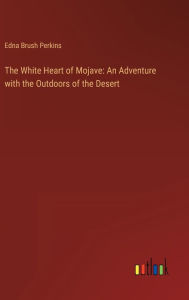 Title: The White Heart of Mojave: An Adventure with the Outdoors of the Desert, Author: Edna Brush Perkins