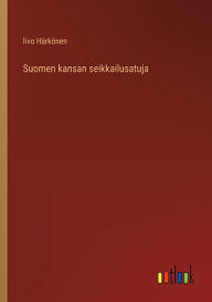 Title: Suomen kansan seikkailusatuja, Author: Iivo Hïrkïnen