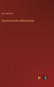 Title: Suomen kansan seikkailusatuja, Author: Iivo Härkönen