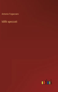 Title: Idillii spezzati, Author: Antonio Fogazzaro