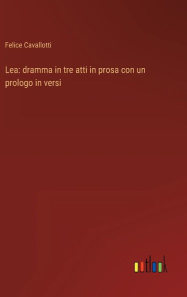 Lea: dramma in tre atti in prosa con un prologo in versi