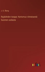 Title: Rajalahden torppa: Kertomus viimeisestä Suomen sodasta, Author: J. O. Åberg
