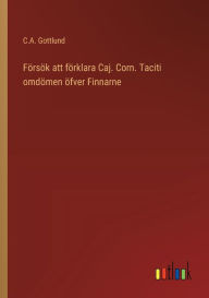Title: Försök att förklara Caj. Corn. Taciti omdömen öfver Finnarne, Author: C.A. Gottlund