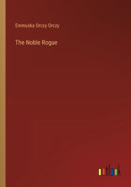 Title: The Noble Rogue, Author: Emmuska Orczy Orczy