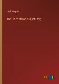 Title: The Green Mirror: A Quiet Story, Author: Hugh Walpole