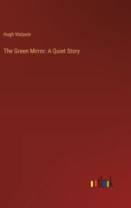 Title: The Green Mirror: A Quiet Story, Author: Hugh Walpole