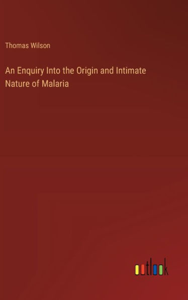 An Enquiry Into the Origin and Intimate Nature of Malaria