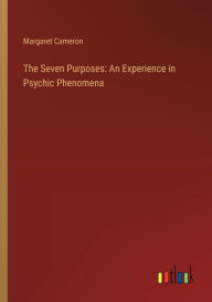 Title: The Seven Purposes: An Experience in Psychic Phenomena, Author: Margaret Cameron
