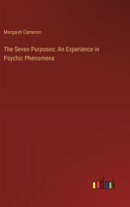 Title: The Seven Purposes: An Experience in Psychic Phenomena, Author: Margaret Cameron