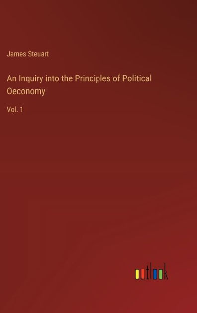 An Inquiry into the Principles of Political Oeconomy: Vol. 1 by James ...