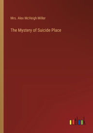 Title: The Mystery of Suicide Place, Author: Mrs. Alex McVeigh Miller